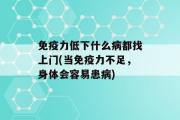 免疫力低下什么病都找上门(当免疫力不足，身体会容易患病)