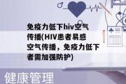 免疫力低下hiv空气传播(HIV患者易感空气传播，免疫力低下者需加强防护)