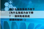 是什么导致免疫力低下(为什么免疫力会下降？ - 保持免疫系统健康的秘诀！)