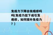 免疫力下降会有疱疹吗吗(免疫力低下或引发疱疹，如何提升免疫力？)