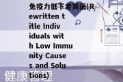 免疫力低下者英语(Rewritten title Individuals with Low Immunity Causes and Solutions)