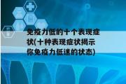 免疫力低的十个表现症状(十种表现症状揭示你免疫力低迷的状态)