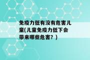 免疫力低有没有危害儿童(儿童免疫力低下会带来哪些危害？)