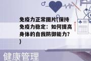 免疫力正常图片(保持免疫力稳定：如何提高身体的自我防御能力？)