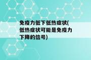 免疫力低下低热症状(低热症状可能是免疫力下降的信号)