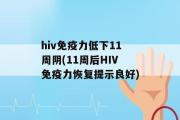 hiv免疫力低下11周阴(11周后HIV免疫力恢复提示良好)