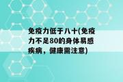 免疫力低于八十(免疫力不足80的身体易感疾病，健康需注意)