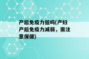 产后免疫力低吗(产妇产后免疫力减弱，需注意保健)