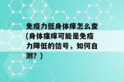 免疫力低身体痒怎么查(身体瘙痒可能是免疫力降低的信号，如何自测？)