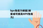 hpv免疫力蜂蜜(蜂蜜或可提高HPV免疫力)