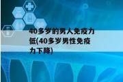 40多岁的男人免疫力低(40多岁男性免疫力下降)