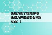 免疫力低了就贫血吗(免疫力降低是否会导致贫血？)