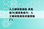 人工被动免疫后 其免疫力(提高免疫力：人工被动免疫技术值得推广)