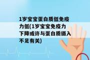 1岁宝宝蛋白质低免疫力低(1岁宝宝免疫力下降或许与蛋白质摄入不足有关)