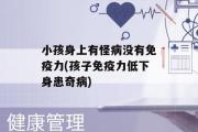 小孩身上有怪病没有免疫力(孩子免疫力低下身患奇病)