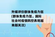 外媒评价群体免疫力低(群体免疫力低，国际社会对疫情防控表现越来越关注)