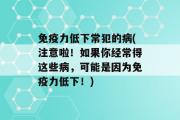 免疫力低下常犯的病(注意啦！如果你经常得这些病，可能是因为免疫力低下！)