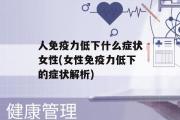 人免疫力低下什么症状女性(女性免疫力低下的症状解析)