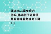 体温36.1是免疫力低吗(体温低于正常值是否意味着免疫力下降？)