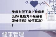 免疫力低下身上长痘怎么办(免疫力不足会引发长痘吗？如何解决？)