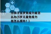 小孩子五岁免疫力差怎么办(5岁儿童免疫力低怎么提升？)