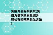 免疫力引起的脱发(免疫力低下致发量减少，轻松有效预防脱发方法)