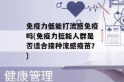 免疫力低能打流感免疫吗(免疫力低能人群是否适合接种流感疫苗？)