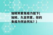 加班劳累免疫力低下(加班、久坐劳累，你的免疫力何去何从？)