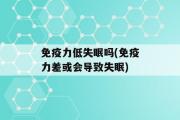 免疫力低失眠吗(免疫力差或会导致失眠)