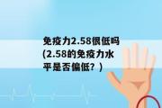 免疫力2.58很低吗(2.58的免疫力水平是否偏低？)