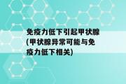 免疫力低下引起甲状腺(甲状腺异常可能与免疫力低下相关)