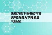 免疫力低下会引起气管炎吗(免疫力下降易患气管炎)