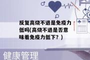 反复高烧不退是免疫力低吗(高烧不退是否意味着免疫力低下？)