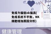 免疫力偏低nk偏高(免疫系统不平衡，NK细胞增加原因分析)