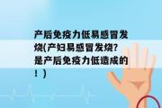 产后免疫力低易感冒发烧(产妇易感冒发烧？是产后免疫力低造成的！)