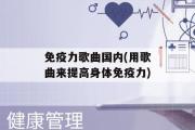 免疫力歌曲国内(用歌曲来提高身体免疫力)