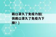 戴口罩久了免疫力低(佩戴口罩久了免疫力下降？)