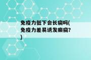 免疫力低下会长痫吗(免疫力差易诱发癫痫？)