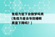 免疫力低下会做梦吗男(免疫力差会导致睡眠质量下降吗？)