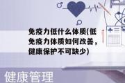 免疫力低什么体质(低免疫力体质如何改善，健康保护不可缺少)