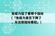 免疫力低了看哪个指标(「免疫力是否下降了，从这些指标看起」)