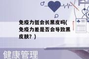 免疫力低会长黑皮吗(免疫力差是否会导致黑皮肤？)