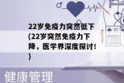 22岁免疫力突然低下(22岁突然免疫力下降，医学界深度探讨！)