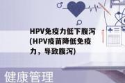 HPV免疫力低下腹泻(HPV疫苗降低免疫力，导致腹泻)