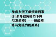 免疫力低下疱疹咋回事(什么导致免疫力下降引发疱疹？——详解疱疹与免疫力的关系)