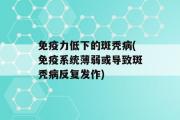 免疫力低下的斑秃病(免疫系统薄弱或导致斑秃病反复发作)