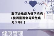 腹泻会免疫力低下吗吗(腹泻是否会导致免疫力下降？)