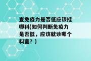 查免疫力是否低应该挂哪科(如何判断免疫力是否低，应该就诊哪个科室？)