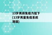 13岁男孩免疫力低下(13岁男童免疫系统薄弱)