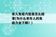 老人免疫力低是怎么回事(为什么老年人的免疫力会下降？)